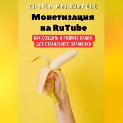 Монетизация на RuTube. Как создать и развить канал для стабильного заработка | Андрей Миллиардов | Электронная аудиокнига