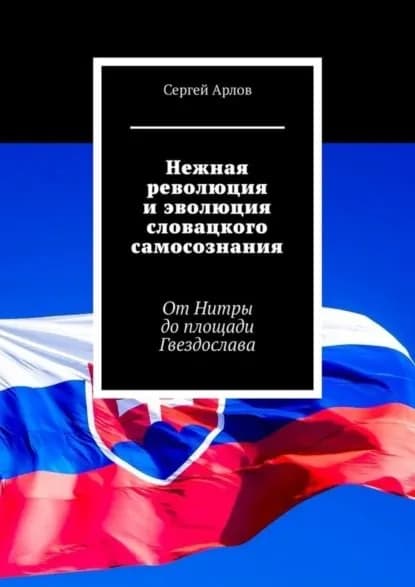 Нежная революция и эволюция словацкого самосознания. От Нитры до площади Гвездослава | Арлов Сергей | Электронная книга