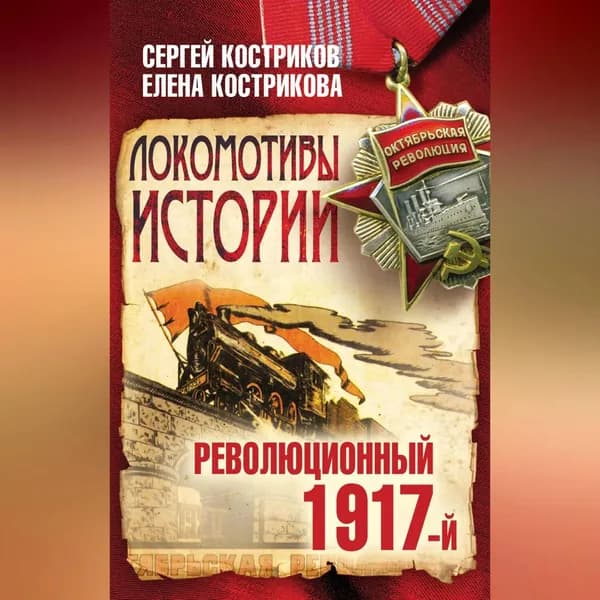 Локомотивы истории. Революционный 1917-й | Костриков Сергей Петрович, Кострикова Елена Гавриловна | Электронная аудиокнига