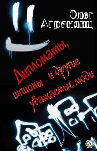 Дипломаты, шпионы и другие уважаемые люди | Агранянц Олег | Электронная книга