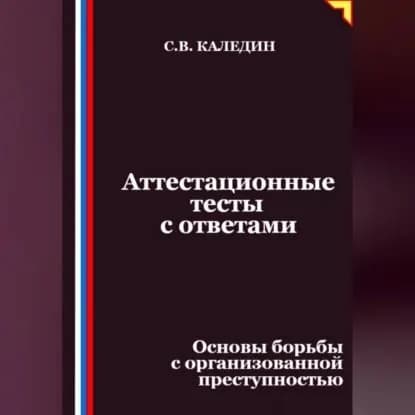 Аттестационные тесты с ответами. Основы борьбы с организованной преступностью | Каледин Сергей Евгеньевич | Электронная аудиокнига