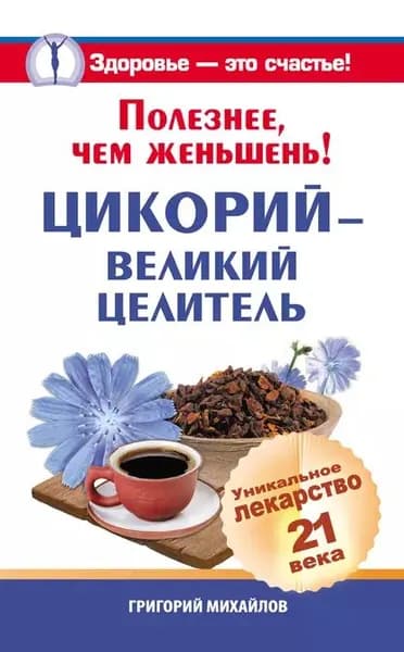 Полезнее, чем женьшень! Цикорий великий целитель.Уникальное лекарство 21 века | Михайлов Григорий | Электронная книга
