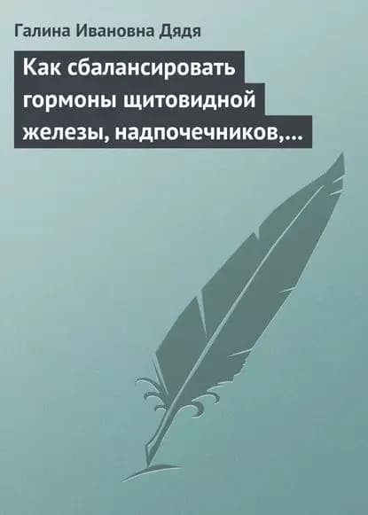 Как сбалансировать гормоны щитовидной железы, надпочечников, поджелудочной железы | Дядя Галина Ивановна | Электронная книга