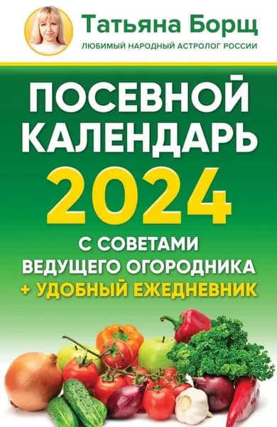 Посевной календарь на 2024 год с советами ведущего огородника + удобный ежедневник | Борщ Татьяна Юрьевна | Электронная книга