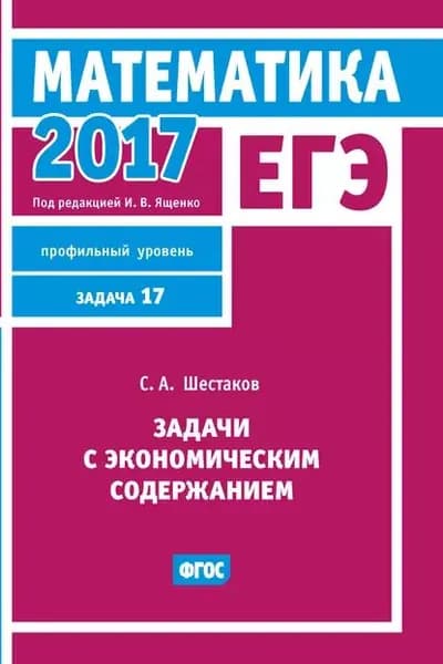 ЕГЭ 2017. Математика. Задачи с экономическим содержанием. Задача 17 (профильный уровень) | Шестаков Сергей Алексеевич | Электронная книга
