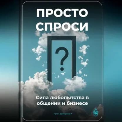 Просто спроси: Сила любопытства в общении и бизнесе | Демиденко Артем | Электронная аудиокнига