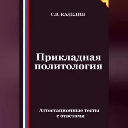 Прикладная политология. Аттестационные тесты с ответами | Каледин Сергей Евгеньевич | Электронная аудиокнига