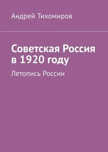 Советская Россия в 1920 году. Летопись России | Тихомиров Андрей Евгеньевич | Электронная книга