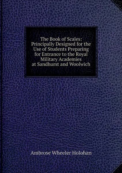 The Book of Scales: Principally Designed for the Use of Students Preparing for Entrance to the Royal Military Academies at Sandhurst and Woolwich