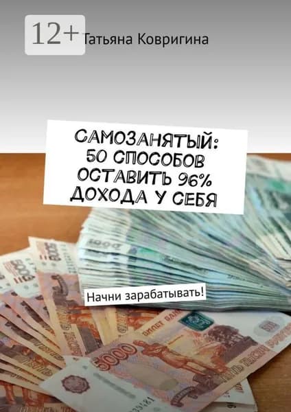 Самозанятый: 50 способов оставить 96% дохода у себя. Начни зарабатывать! | Татьяна Витальевна Ковригина | Электронная книга