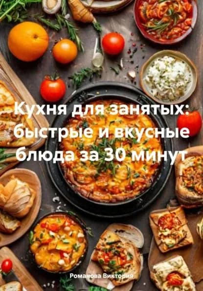Кухня для занятых: быстрые и вкусные блюда за 30 минут | Романова Виктория Алексеевна | Электронная книга