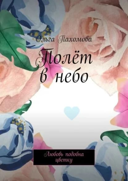 Полёт в небо. Любовь подобна цветку | Пахомова Ольга | Электронная книга