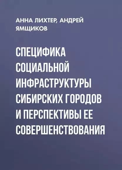 Специфика социальной инфраструктуры сибирских городов и перспективы ее совершенствования | Ямщиков Андрей Сергеевич, Лихтер Анна Валерьевна | Электронная книга