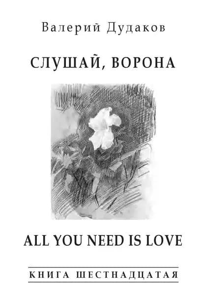 Слушай, ворона. All Your Need Is Love. Книга шестнадцатая | Дудаков Валерий Александрович | Электронная книга