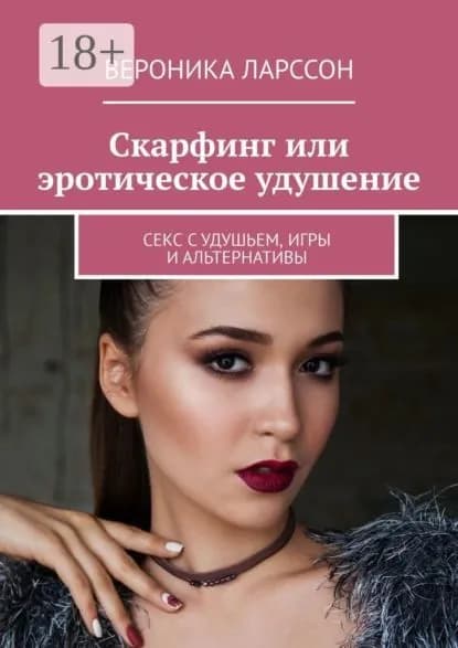 Скарфинг или эротическое удушение. Секс с удушьем, игры и альтернативы | Ларссон Вероника | Электронная книга