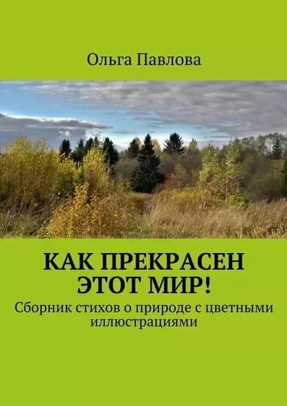 Как прекрасен этот мир! Сборник стихов о природе с цветными иллюстрациями | Павлова Ольга Викторовна | Электронная книга