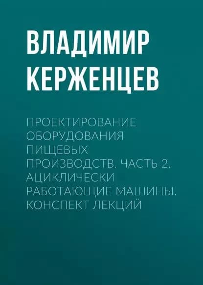 Проектирование оборудования пищевых производств. Часть 2. Ациклически работающие машины. Конспект лекций | Керженцев Владимир Александрович | Электронная книга