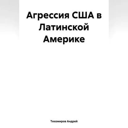 Агрессия США в Латинской Америке | Тихомиров Андрей Евгеньевич | Электронная аудиокнига