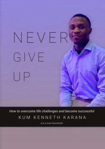 NEVER GIVE UP. How to Overcome life challenges and become Successful | KUM KENNETH KARANA | Электронная книга