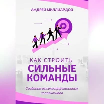 Как строить сильные команды. Создание высокоэффективных коллективов | Андрей Миллиардов | Электронная аудиокнига
