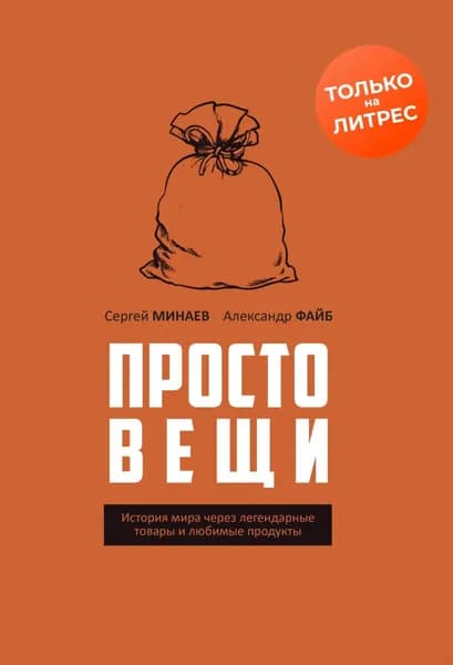 Простовещи. История мира через легендарные товары и любимые продукты | Минаев Сергей Сергеевич, Александр Файб | Электронная книга