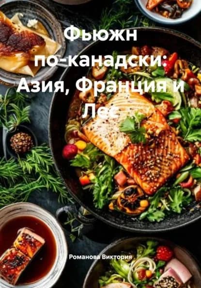 Фьюжн по-канадски: Азия, Франция и Лес | Романова Виктория Алексеевна | Электронная книга