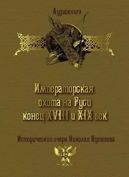 Императорская охота на Руси. Конец XVIII и XIX век | Кутепов Николай Иванович | Электронная аудиокнига