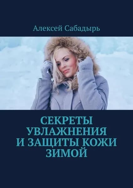 Секреты увлажнения и защиты кожи зимой | Сабадырь Алексей | Электронная книга