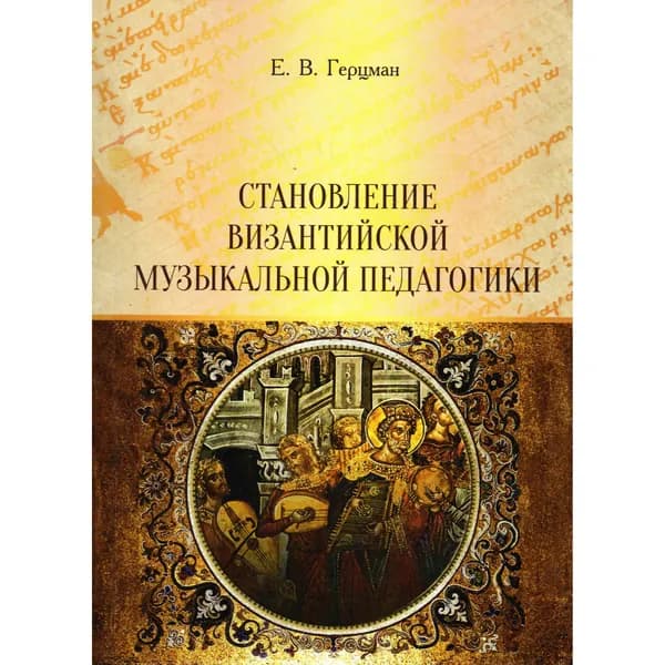 Становление византийской музыкальной педагогики: монография | Герцман Евгений Владимирович