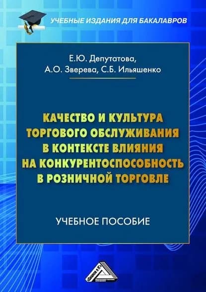 Качество и культура торгового обслуживания в контексте влияния на конкурентоспособность в розничной торговле | Зверева Анна Олеговна, Депутатова Елена Юрьевна | Электронная книга