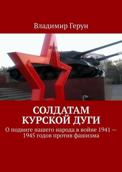 Солдатам Курской дуги. О подвиге нашего народа в войне 1941 1945 годов против фашизма | Герун Владимир | Электронная книга