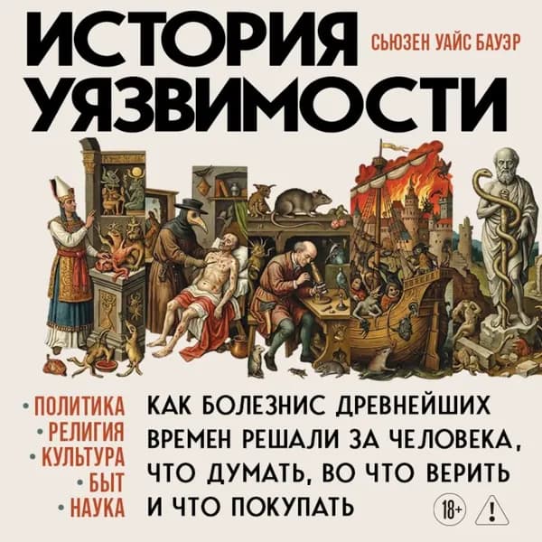 История уязвимости. Как болезни с древнейших времен решали за человека что думать, во что верить и что покупать | Бауэр Сьюзен Уайс | Электронная аудиокнига