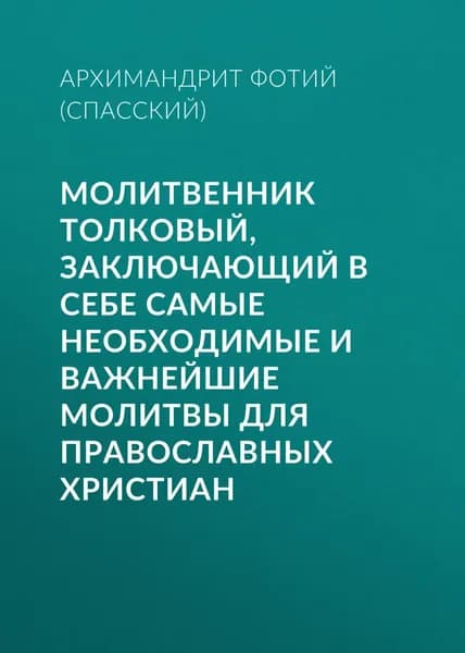 Молитвенник Толковый, заключающий в себе самые необходимые и важнейшие молитвы для православных христиан | Архимандрит Фотий (Спасский) | Электронная книга