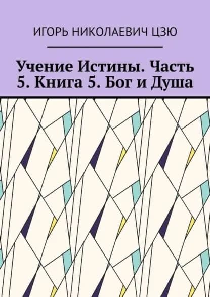 Учение Истины. Часть 5. Книга 5. Бог и Душа | Цзю Игорь Николаевич | Электронная книга