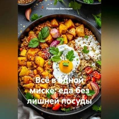 Всё в одной миске: еда без лишней посуды | Романова Алексеевна Виктория | Электронная аудиокнига