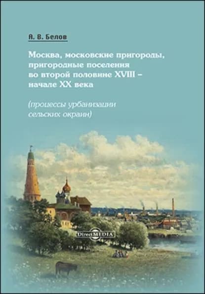 Москва, московские пригороды, пригородные поселения во второй половине XVIII начале XX века | Белов Алексей Викторович | Электронная книга
