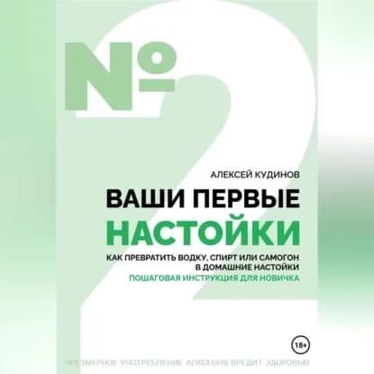 Ваши первые настойки. Как превратить водку, спирт или самогон в домашние настойки. Пошаговая инструкция для новичка | Кудинов Алексей | Электронная аудиокнига