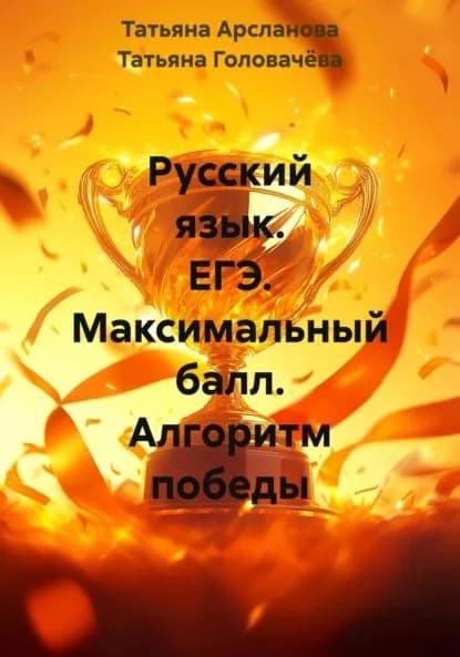 Русский язык. ЕГЭ. Максимальный балл. Алгоритм победы | Татьяна Головачёва, Татьяна Арсланова | Электронная книга