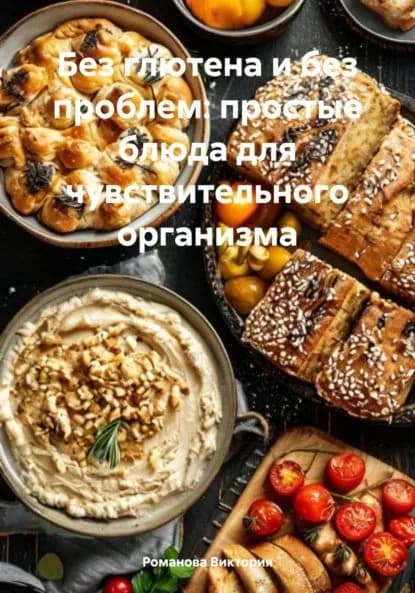 Без глютена и без проблем: простые блюда для чувствительного организма | Романова Алексеевна Виктория | Электронная книга