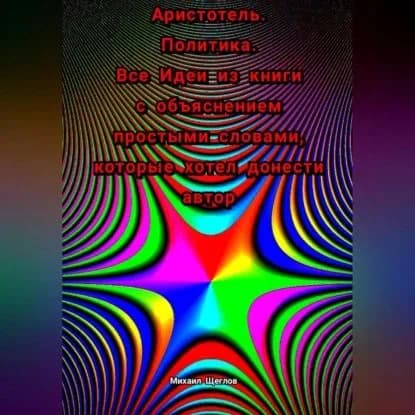 Аристотель. Политика. Все Идеи из книги с объяснением простыми словами, которые хотел донести автор | Михаил Щеглов | Электронная аудиокнига