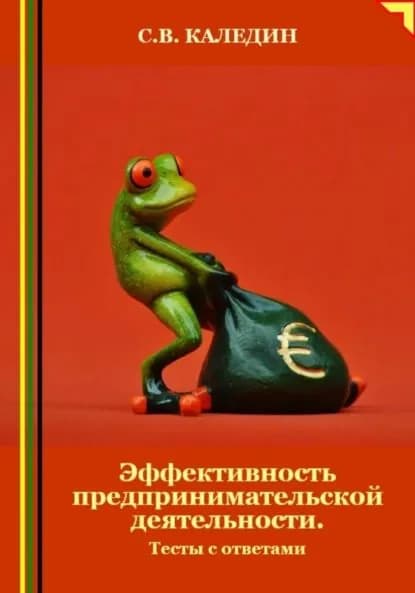 Эффективность предпринимательской деятельности. Тесты с ответами | Каледин Сергей Евгеньевич | Электронная книга