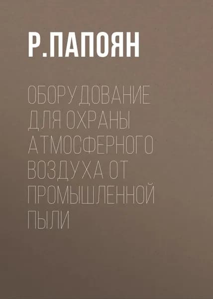 Оборудование для охраны атмосферного воздуха от промышленной пыли | Папоян Р. Л. | Электронная книга
