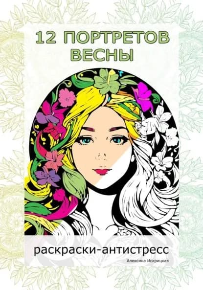 12 портретов весны. Раскраски-антистресс | Искрицкая Алексина | Электронная книга