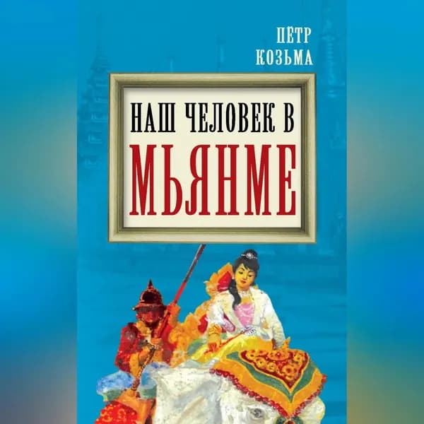Наш человек в Мьянме | Козьма Петр Николаевич | Электронная аудиокнига
