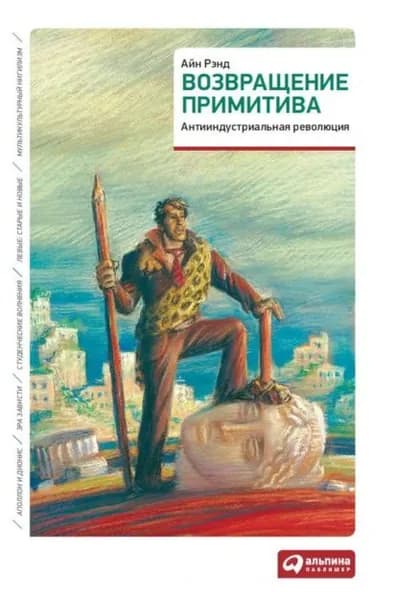 Возвращение примитива. Антииндустриальная революция | Рэнд Айн, Шварц Питер | Электронная книга