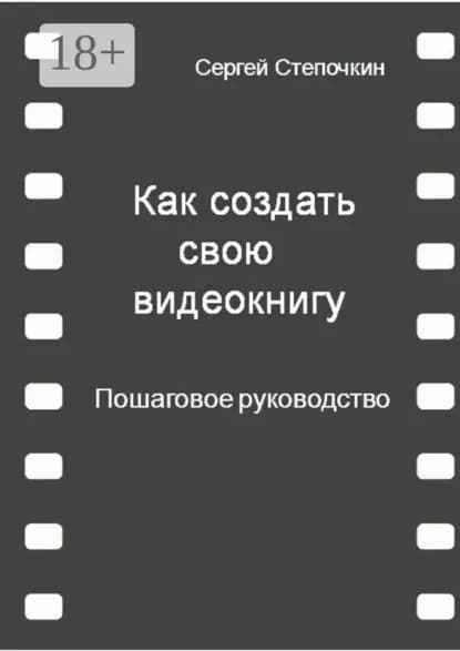 Как создать свою видеокнигу. Пошаговое руководство | Степочкин Сергей Иванович | Электронная книга
