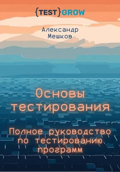 Основы тестирования. Полное руководство по тестированию программ | Мешков Александр | Электронная книга