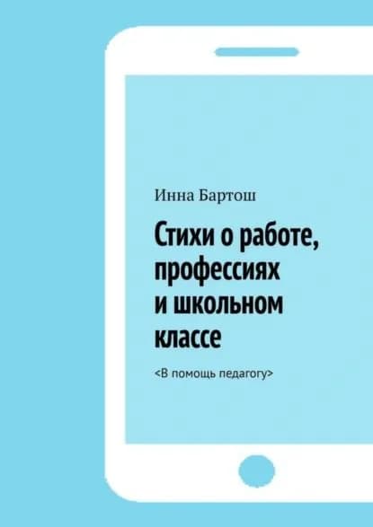 Стихи о работе, профессиях и школьном классе. <В помощь педагогу> | Бартош Инна | Электронная книга