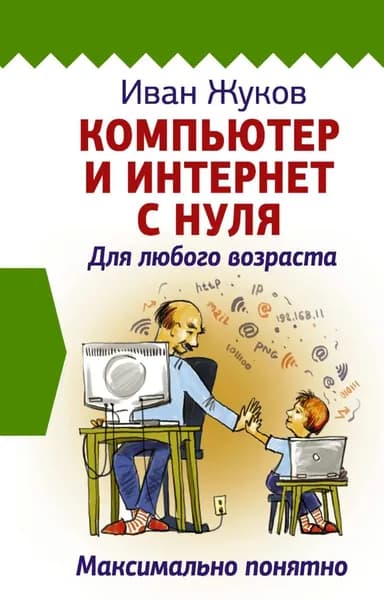Компьютер и Интернет с нуля. Для любого возраста. Максимально понятно | Жуков Иван | Электронная книга