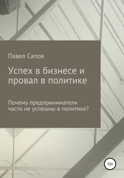 Успех в бизнесе и провал в политике: почему предприниматели часто не успешны в политике? | Сапов Павел | Электронная книга